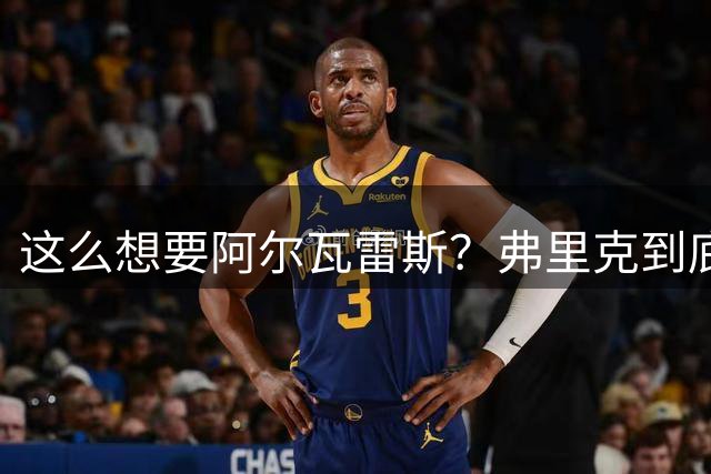 这么想要阿尔瓦雷斯？弗里克到底在憋什么大招？